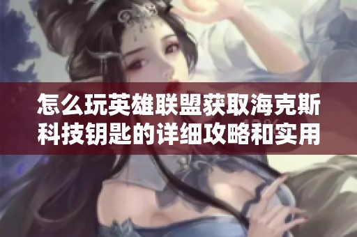 怎么玩英雄联盟获取海克斯科技钥匙的详细攻略和实用技巧分享