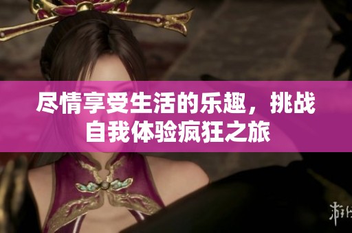 尽情享受生活的乐趣，挑战自我体验疯狂之旅