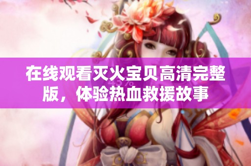 在线观看灭火宝贝高清完整版，体验热血救援故事