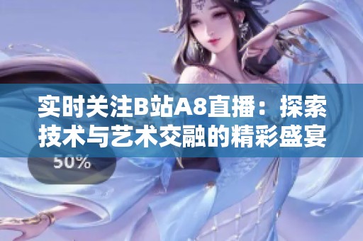 实时关注B站A8直播：探索技术与艺术交融的精彩盛宴